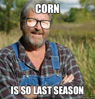 corn is so last season - Hipster Farmer