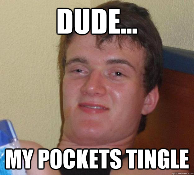 dude my pockets tingle - 10 Guy