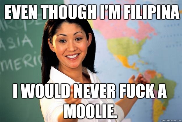 Even though im filipina I would never fuck a moolie Unhelpful High School 
