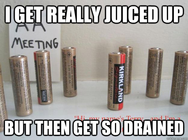 i get really juiced up but then get so drained -