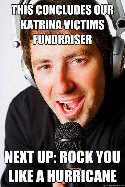 this concludes our katrina victims fundraiser next up rock - inappropriate radio DJ