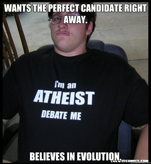 wants the perfect candidate right away believes in evolutio - Scumbag Atheist