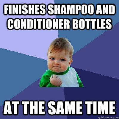 finishes shampoo and conditioner bottles at the same time - Success Kid