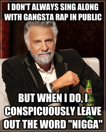 i dont always sing along with gangsta rap in public but whe - The Most Interesting Man In The World