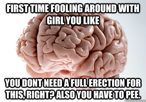 first time fooling around with girl you like you dont need a - Scumbag Brain