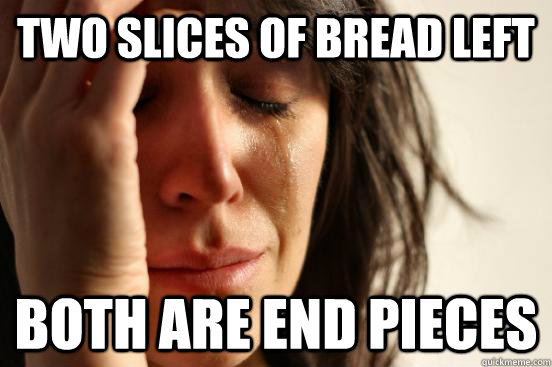 two slices of bread left both are end pieces - First World Problems