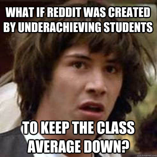 what if reddit was created by underachieving students to kee - conspiracy keanu