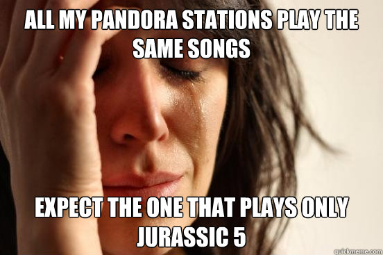 all my pandora stations play the same songs expect the one t - First World Problems
