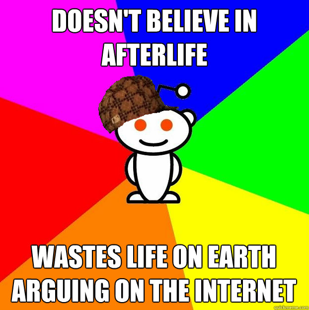 doesnt believe in afterlife wastes life on earth arguing on - Scumbag Redditor