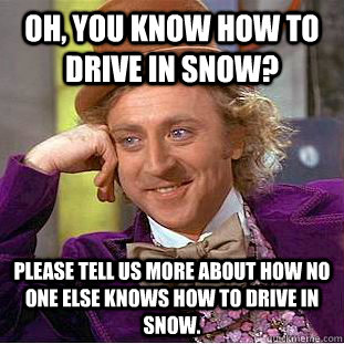 oh you know how to drive in snow please tell us more about - Creepy Wonka