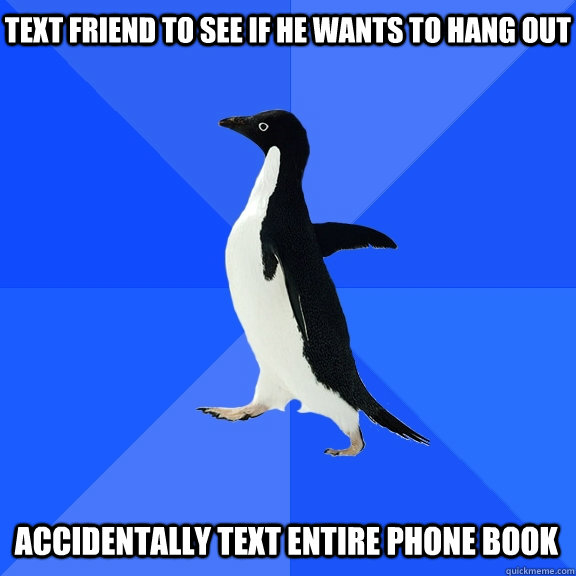 text friend to see if he wants to hang out accidentally text - Socially Awkward Penguin