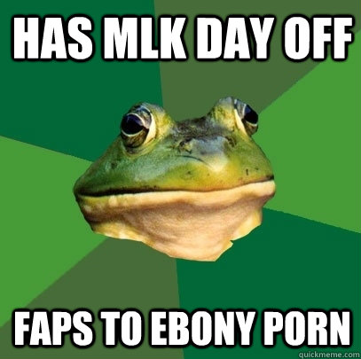 has mlk day off faps to ebony porn - Foul Bachelor Frog