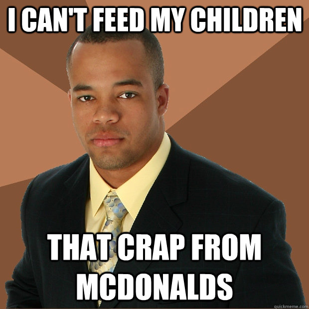 i cant feed my children that crap from mcdonalds - Successful Black Man