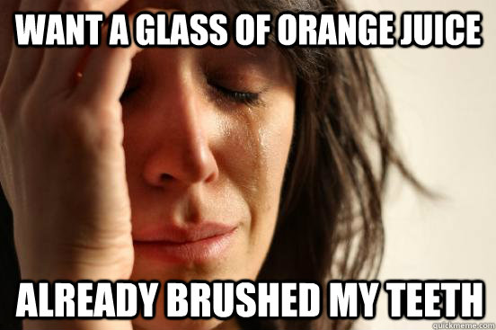 want a glass of orange juice already brushed my teeth - First World Problems