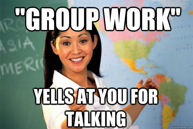 group work yells at you for talking - Unhelpful High School Teacher