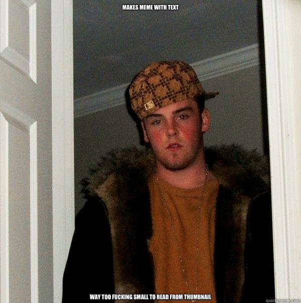 makes meme with text way too fucking small to read from thum - Scumbag Steve