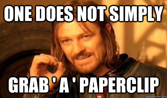 one does not simply grab a paperclip -