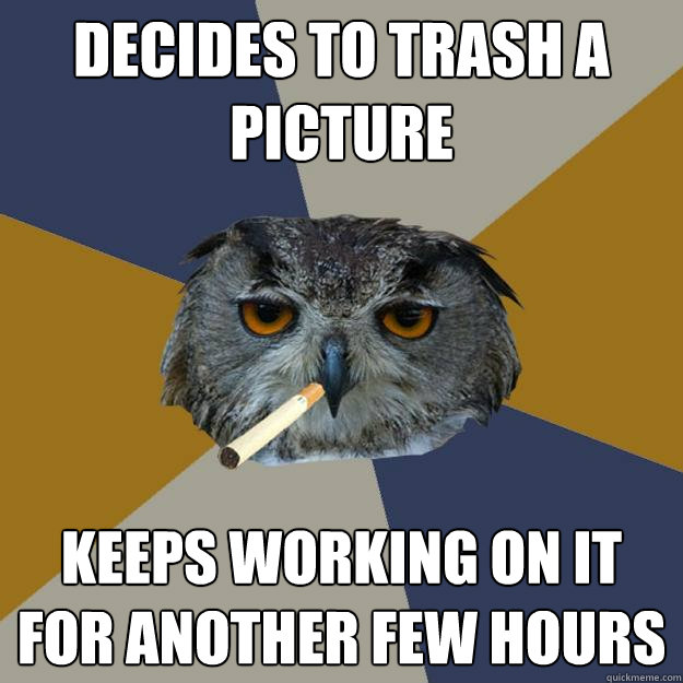 decides to trash a picture keeps working on it for another f - Art Student Owl