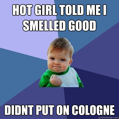 hot girl told me i smelled good didnt put on cologne - Success Kid