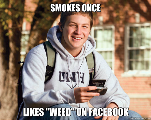 smokes once likes weed on facebook - College Freshman