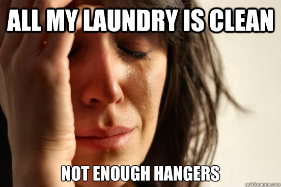 all my laundry is clean not enough hangers - First World Problems
