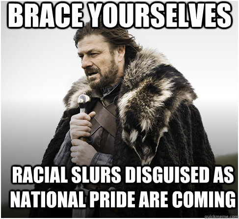 brace yourselves racial slurs disguised as national pride ar - Imminent Ned better