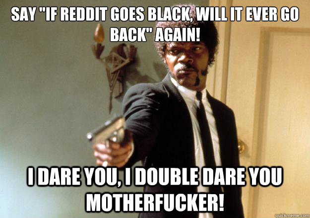 say if reddit goes black will it ever go back again i da - Samuel L Jackson