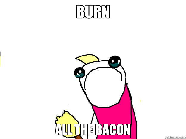 burn all the bacon - All the things sad
