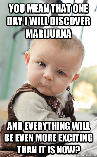 you mean that one day i will discover marijuana and everythi - skeptical baby