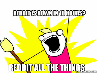 reddit is down in 10 hours reddit all the things - All The Things