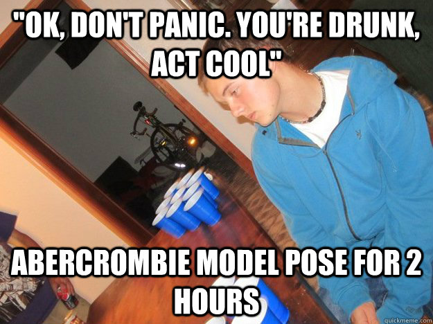ok dont panic youre drunk act cool abercrombie model - drunk henry