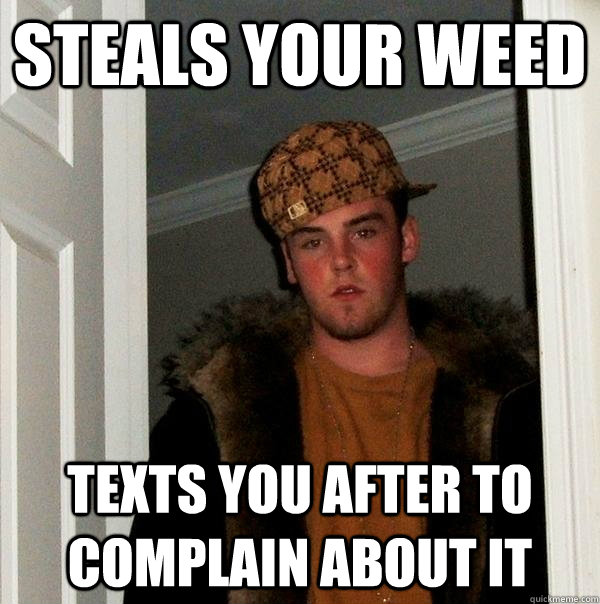 steals your weed texts you after to complain about it - Scumbag Steve
