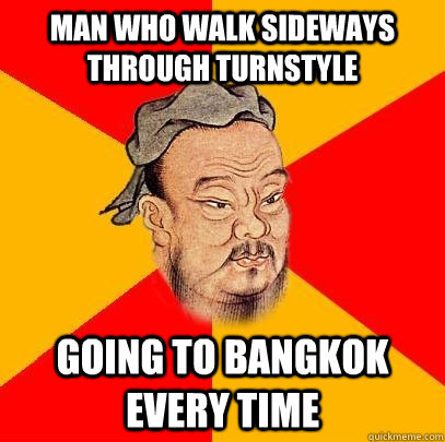 man who walk sideways through turnstyle going to bangkok eve - Confucius says