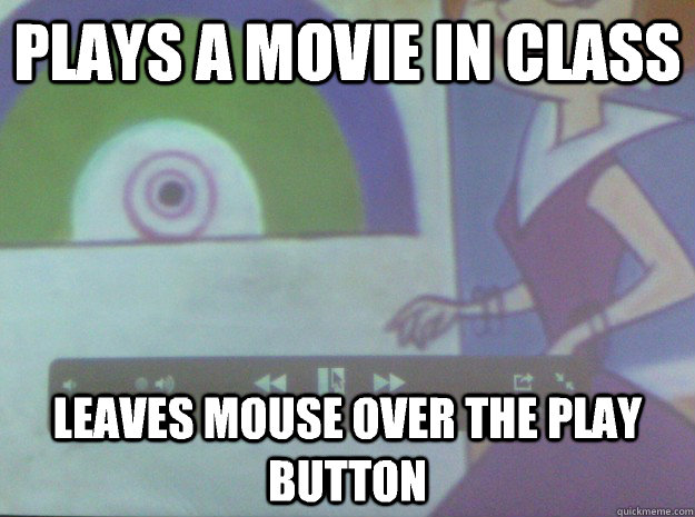 plays a movie in class leaves mouse over the play button - Scumbag teacher