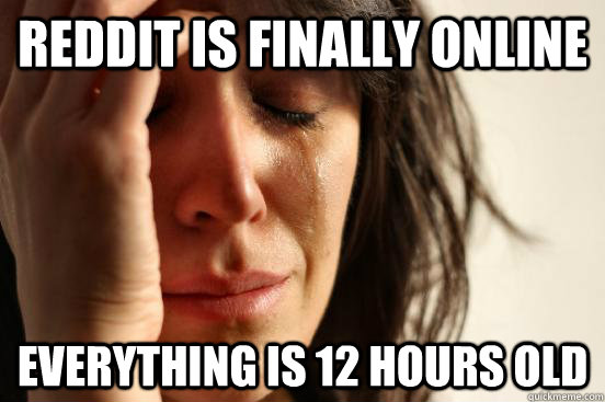reddit is finally online everything is 12 hours old - First World Problems