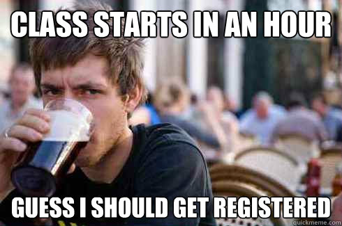 class starts in an hour guess i should get registered - Lazy College Senior