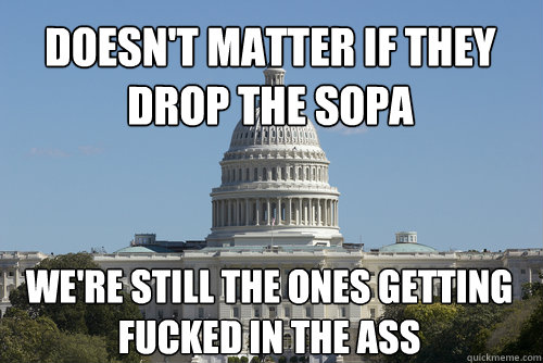 doesnt matter if they drop the sopa were still the ones ge - Scumbag Congress