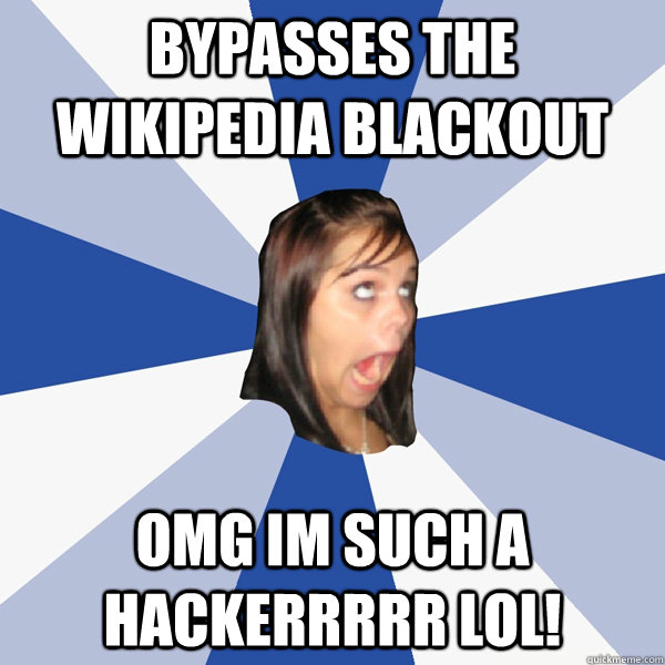 bypasses the wikipedia blackout omg im such a hackerrrrr lol - Annoying Facebook Girl