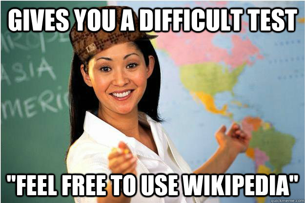 gives you a difficult test feel free to use wikipedia - Scumbag Teacher