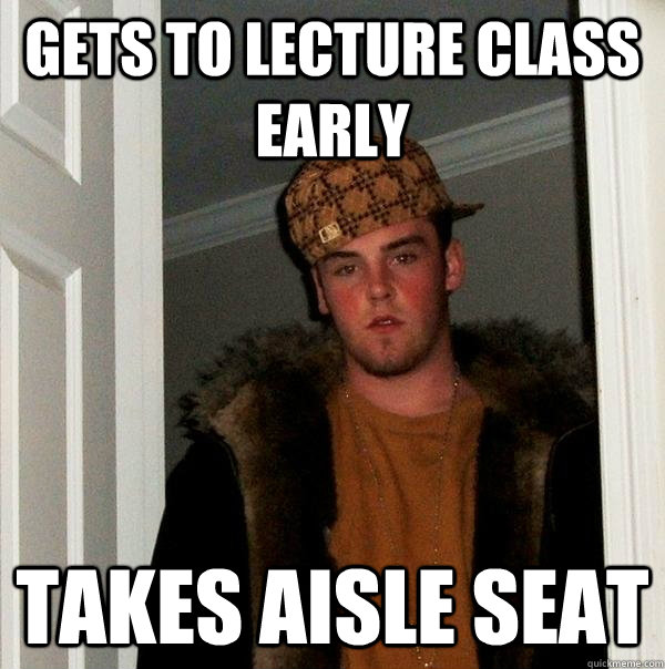 gets to lecture class early takes aisle seat - Scumbag Steve