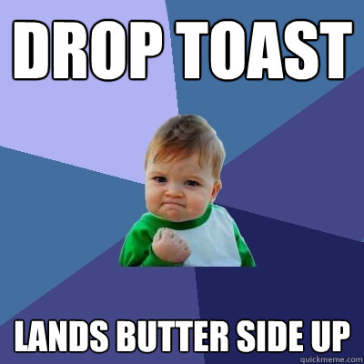 drop toast lands butter side up - Success Kid