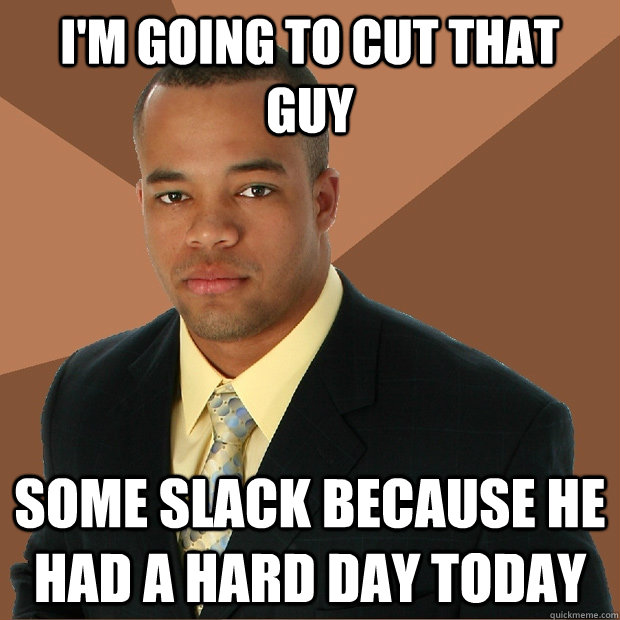 im going to cut that guy some slack because he had a hard d - Successful Black Man