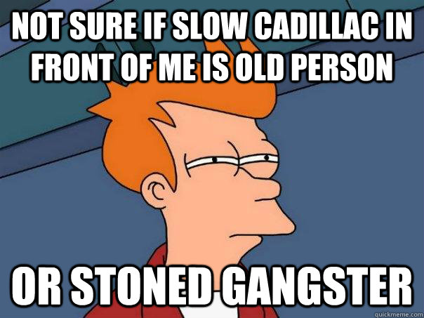 not sure if slow cadillac in front of me is old person or st - Futurama Fry