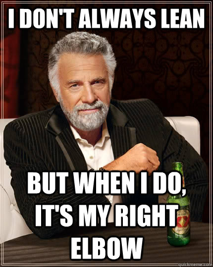 i dont always lean but when i do its my right elbow - The Most Interesting Man In The World