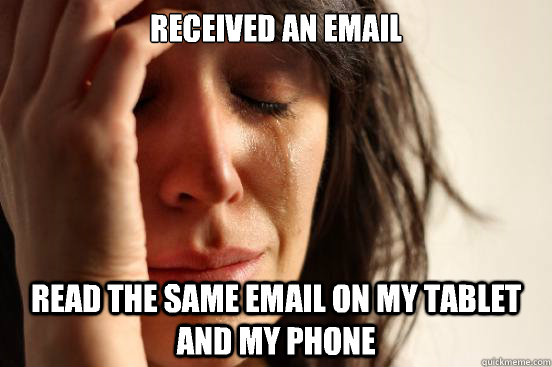 received an email read the same email on my tablet and my ph - First World Problems