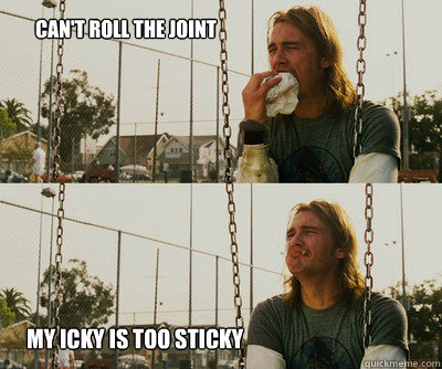 cant roll the joint my icky is too sticky - First World Stoner Problems