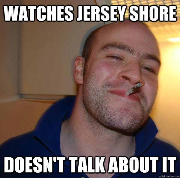 watches jersey shore doesnt talk about it - Good Guy Greg-