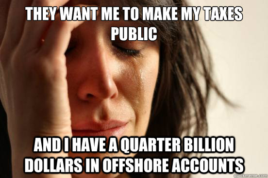 they want me to make my taxes public and i have a quarter bi - First World Problems