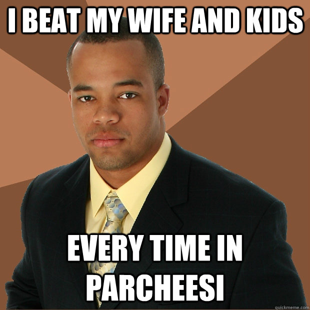i beat my wife and kids every time in parcheesi - Successful Black Man