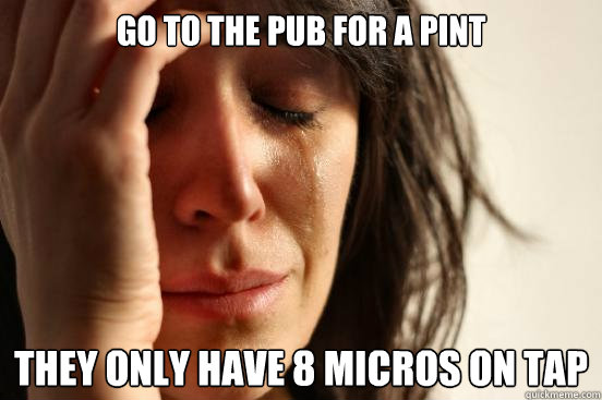 go to the pub for a pint they only have 8 micros on tap - First World Problems